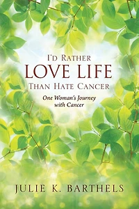 I'd Rather Love Life Than Hate Cancer: One Woman's Journey With Cancer