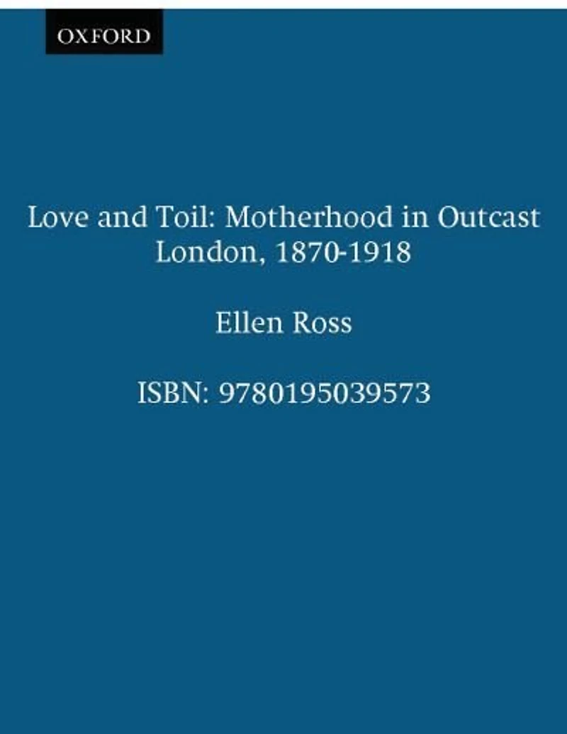 Love and Toil: Motherhood Outcast London, 1870-1918