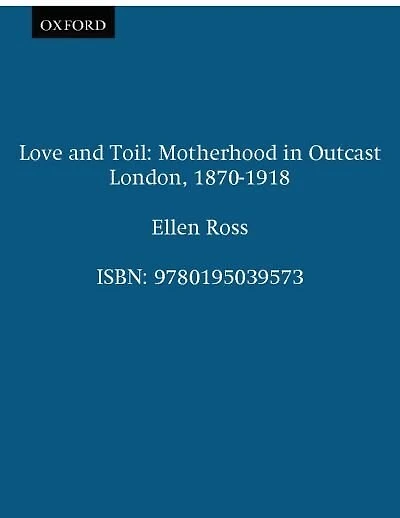 Love and Toil: Motherhood Outcast London, 1870-1918