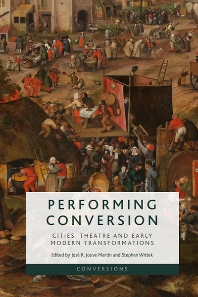 Performing Conversion: Cities, Theatre and Early Modern Transformations