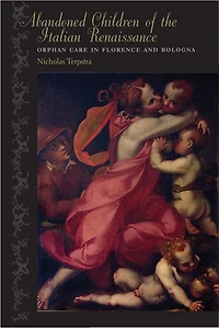 Abandoned Children of the Italian Renaissance: Orphan Care Florence and Bologna