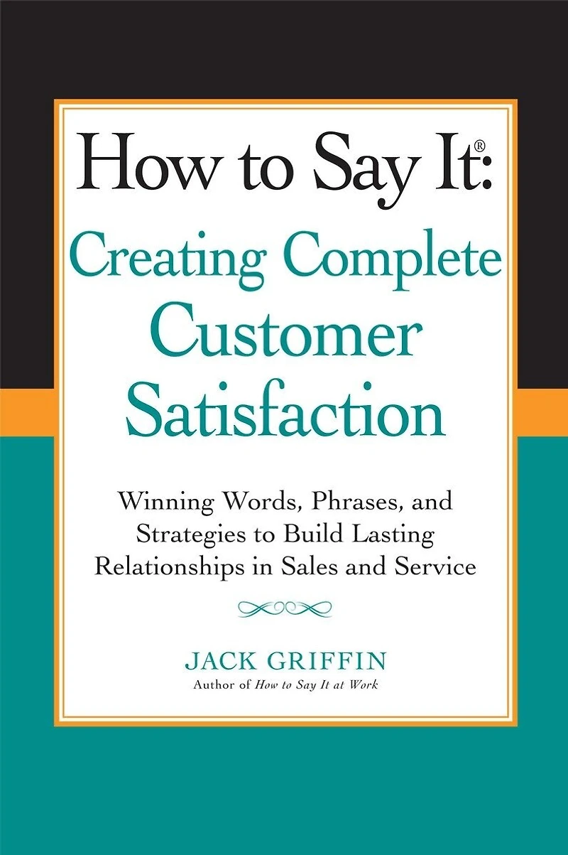 How to Say it: Creating Complete Customer Satisfaction: Winning Words, Phrases, and Strategies Build Lasting Relationships Sales Service