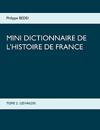 Mini dictionnaire de l'Histoire France: Tome 2: Les Valois
