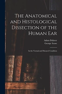 The Anatomical and Histological Dissection of the Human Ear: in the Normal and Diseased Condition