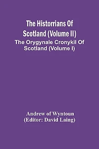 The Historrians Of Scotland (Volume Ii); The Orygynale Cronykil Of Scotland (Volume I)
