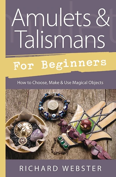 Amulets & Talismans For Beginners: How To Choose, Make & Use Magical Objects