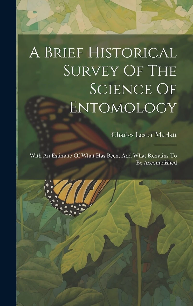 A Brief Historical Survey Of The Science Of Entomology: With An Estimate Of What Has Been