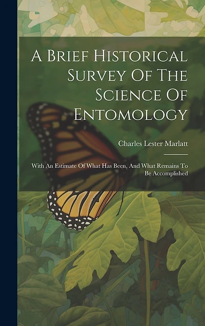 A Brief Historical Survey Of The Science Of Entomology: With An Estimate Of What Has Been