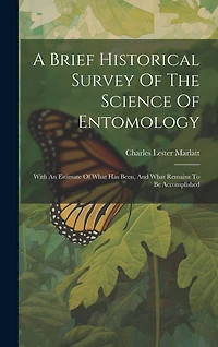 A Brief Historical Survey Of The Science Of Entomology: With An Estimate Of What Has Been