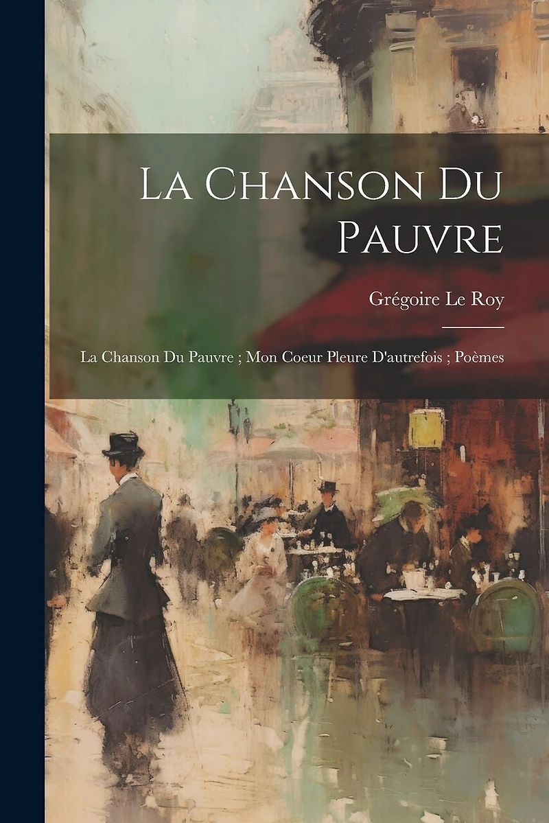 La Chanson Du Pauvre: La Chanson Du Pauvre; Mon Coeur Pleure D'autrefois; Poèmes