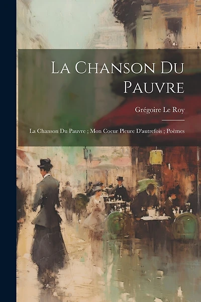 La Chanson Du Pauvre: La Chanson Du Pauvre; Mon Coeur Pleure D'autrefois; Poèmes