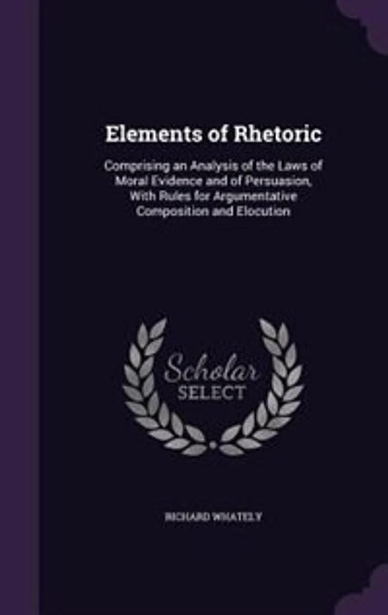 Elements of Rhetoric: Comprising an Analysis of the Laws of Moral Evidence and of Persuasion