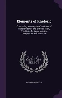 Elements of Rhetoric: Comprising an Analysis of the Laws of Moral Evidence and of Persuasion