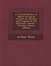A Critical History of Opera: Giving an Account the Rise and Progress Different Schools