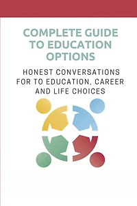 Complete Guide To Education Options: Honest Conversations For To Education, Career And Life Choices: Career Counseling Questions For High School Students