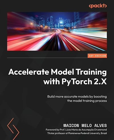 Accelerate Model Training with PyTorch 2.X: Build more accurate models by boosting the model training process