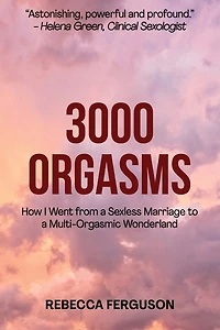 3000 Orgasms: How I went from a Sexless Marriage to a Multi-Orgasmic Wonderland