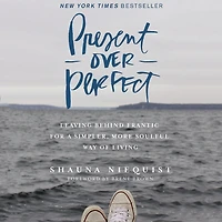Present Over Perfect: Leaving Behind Frantic for a Simpler, More Soulful Way of Living