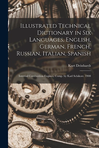 Illustrated Technical Dictionary in Six Languages, English, German, French, Russian, Italian, Spanish: Internal Combustion-Engines, Comp. by Karl Schikore. 1908