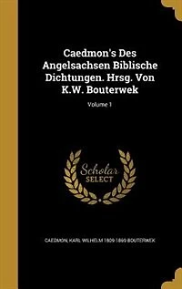 Caedmon's Des Angelsachsen Biblische Dichtungen. Hrsg. Von K.W. Bouterwek; Volume 1