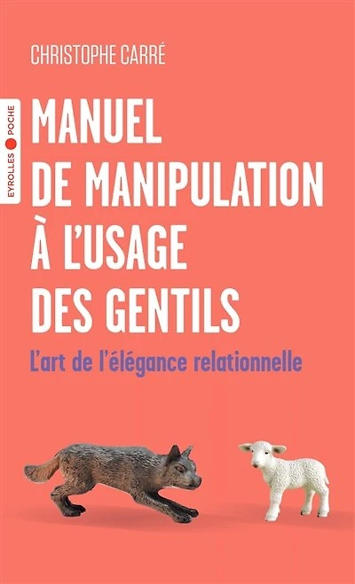 Manuel de manipulation à l'usage des gentils: l'art de l'élégance relationnelle