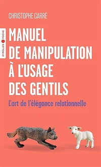 Manuel de manipulation à l'usage des gentils: l'art de l'élégance relationnelle