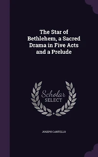 The Star of Bethlehem: a Sacred Drama Five Acts and Prelude (Classic Reprint)