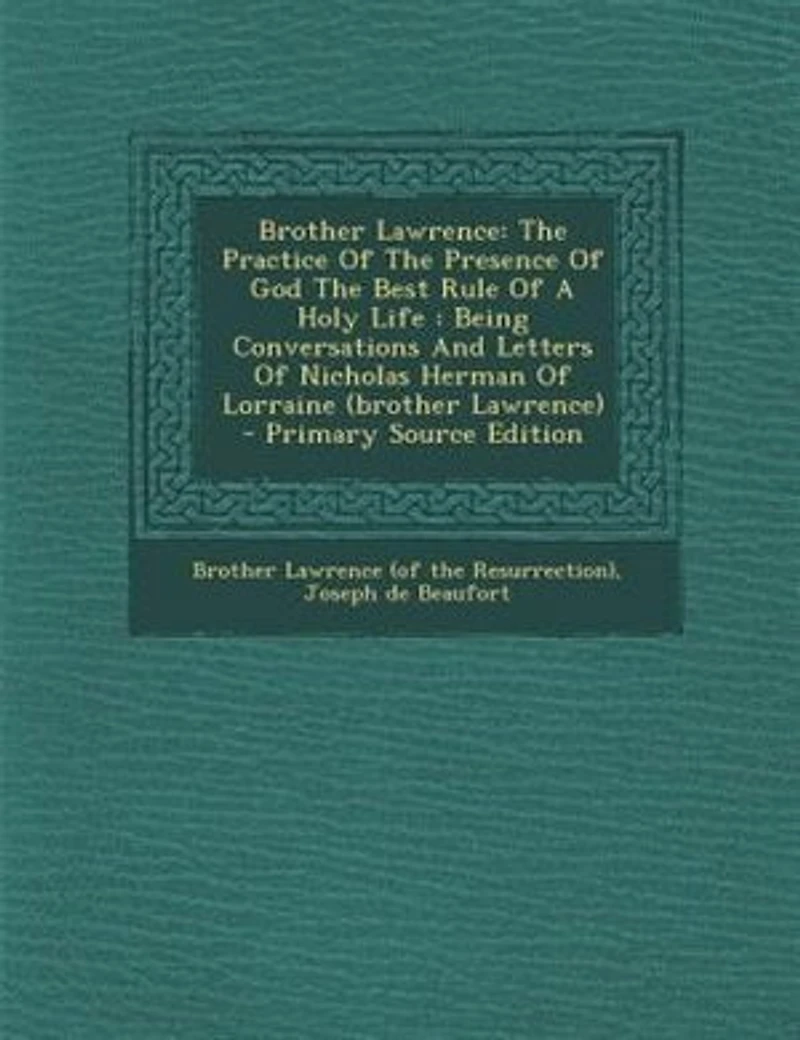 Brother Lawrence: The Practice Of The Presence Of God The Best Rule Of A Holy Life : Being Conversations And Letters