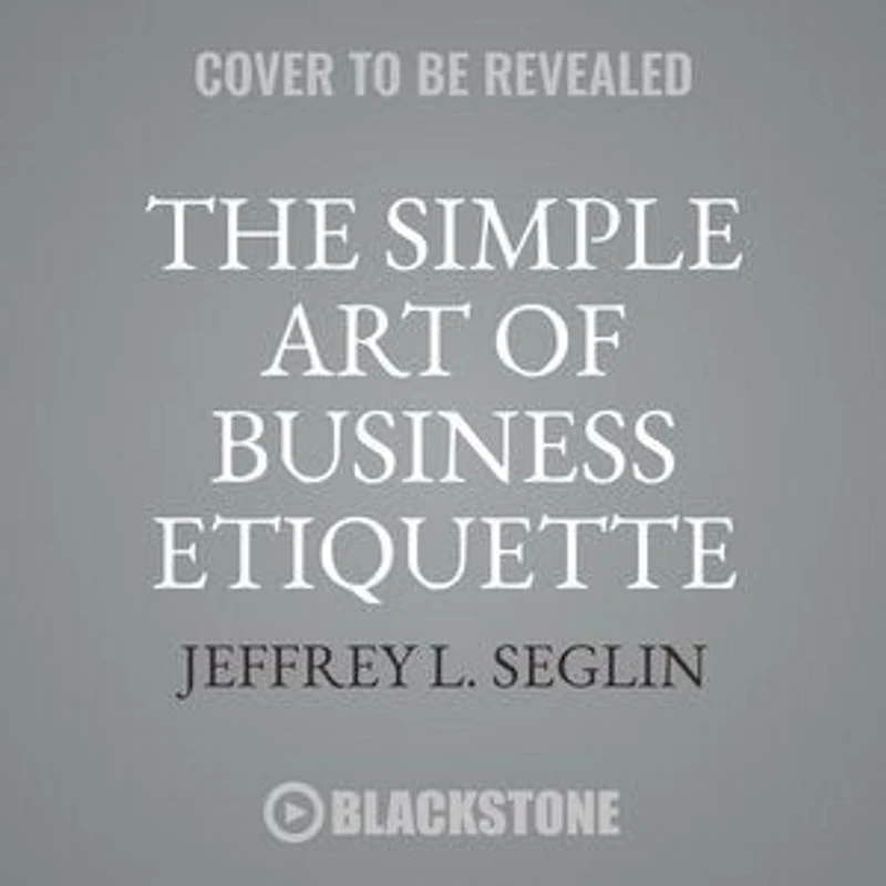 the Simple Art of Business Etiquette: How to Rise Top by Playing Nice