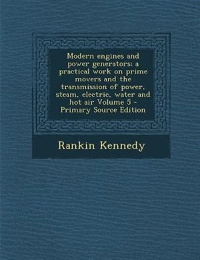 Modern Engines and Power Generators, Vol. 5: A Practical Work on Prime Movers the Transmission of Steam, Electric, Water, Hot Air