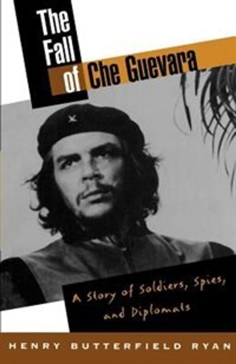 The Fall of Che Guevara: A Story Soldiers, Spies, and Diplomats