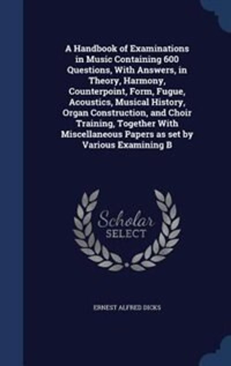 A Handbook of Examinations Music Containing 600 Questions, With Answers, Theory, Harmony, Counterpoint