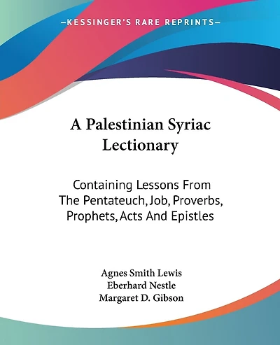 A Palestinian Syriac Lectionary: Containing Lessons From The Pentateuch, Job, Proverbs, Prophets, Acts And Epistles