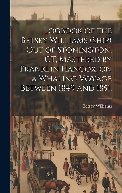 Logbook of the Betsey Williams (Ship) out of Stonington, CT, Mastered by Franklin Hancox, on a Whaling Voyage Between 1849 and 1851.