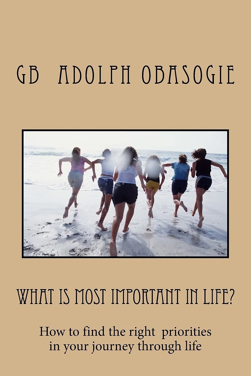 What is Most Important in Life?: How to find the right priorities in your journey through life