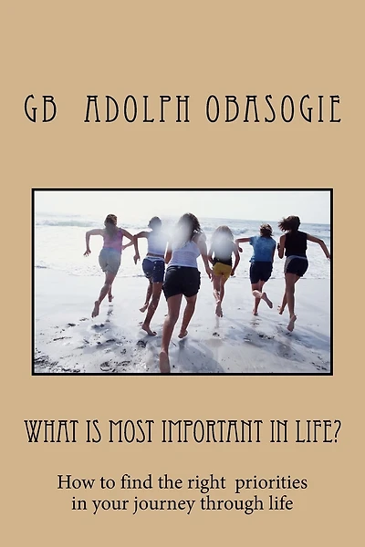 What is Most Important in Life?: How to find the right priorities in your journey through life