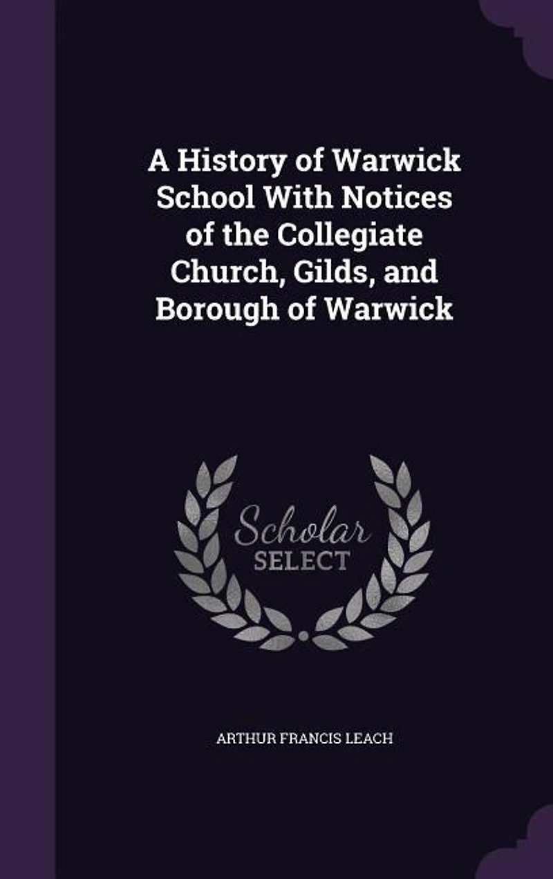A History of Warwick School With Notices the Collegiate Church, Gilds, and Borough