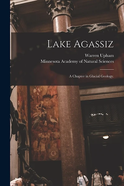Lake Agassiz: a Chapter in Glacial Geology.