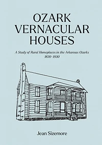 Ozark Vernacular Houses: A Study of Rural Homeplaces the Arkansas Ozarks, 1830-1930