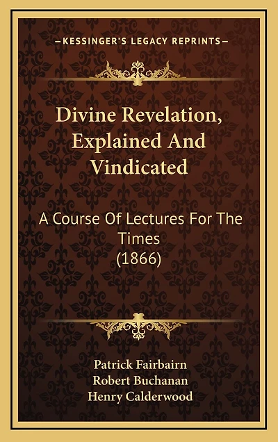 Divine Revelation, Explained And Vindicated: A Course Of Lectures For The Times (1866)