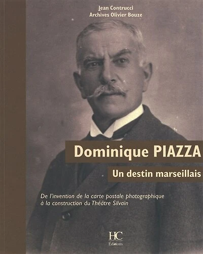 Dominique Piazza, un destin marseillais: de l'invention de la carte postale photographique à la construction du Théâtre Silvain