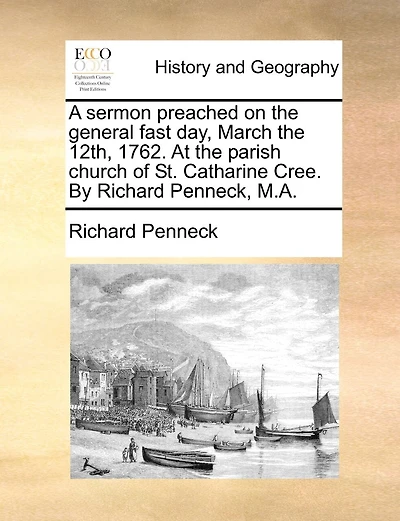 A sermon preached on the general fast day, March the 12th, 1762. At the parish church of St. Catharine Cree. By Richard Penneck, M.A.