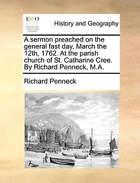 A sermon preached on the general fast day, March the 12th, 1762. At the parish church of St. Catharine Cree. By Richard Penneck, M.A.