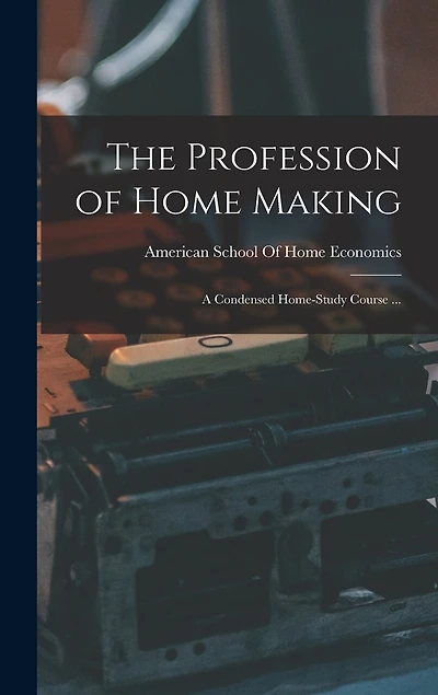 The Profession of Home Making: A Condensed Home-study Course ...