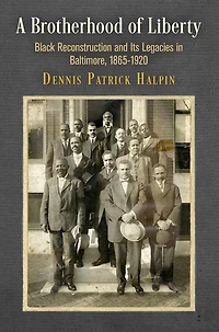 A Brotherhood of Liberty: Black Reconstruction and Its Legacies Baltimore, 1865-1920