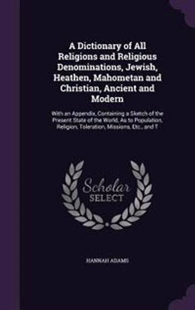 a Dictionary of All Religions and Religious Denominations, Jewish, Heathen, Mahometan, Christian, Ancient Modern: With an Appendix, Containing Sketch the Present State World, as to Population, Religion