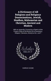 a Dictionary of All Religions and Religious Denominations, Jewish, Heathen, Mahometan, Christian, Ancient Modern: With an Appendix, Containing Sketch the Present State World, as to Population, Religion