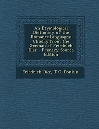 An Etymological Dictionary of the Romance Languages: Chiefly From German Friedrich Diez (Classic Reprint)