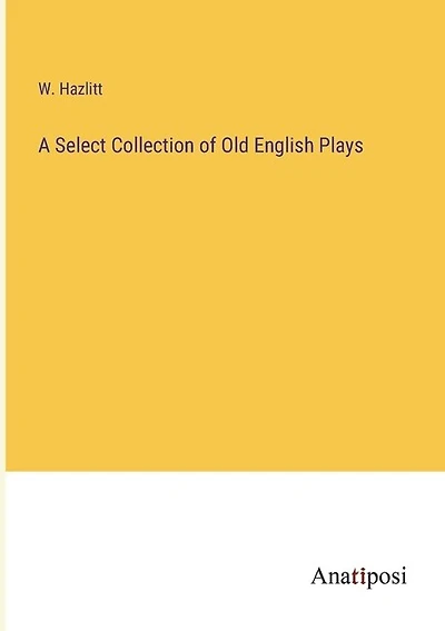 A Select Collection of Old English Plays