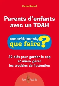 Parents d'enfants avec un TDAH: 30 clés pour garder le cap et mieux gérer les troubles de l'attention